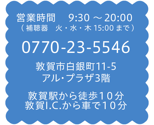 営業時間　 9:30～20:00(補聴器　火・水・木15:00まで) 0770-23-5546 敦賀市白銀町11-5アル・プラザ3階 敦賀駅から徒歩10分 敦賀I.C.から車で10分